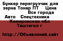 Бункер-перегрузчик для зерна Тонар ПТ5 › Цена ­ 2 040 000 - Все города Авто » Спецтехника   . Кемеровская обл.,Таштагол г.